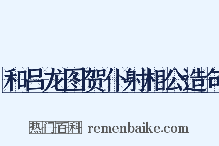 和吕龙图贺仆射相公造句是什么意思的图片